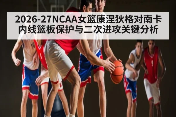 2026-27NCAA女篮康涅狄格对南卡内线篮板保护与二次进攻关键分析